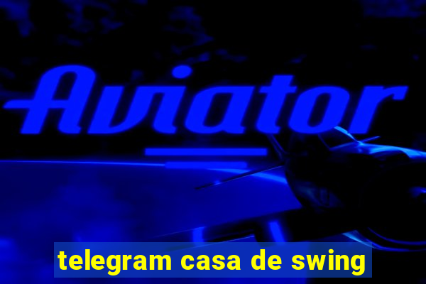 telegram casa de swing